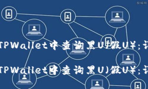 如何在TPWallet中查询黑U（假U）：详细指南

如何在TPWallet中查询黑U（假U）：详细指南
