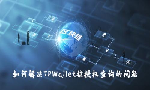 如何解决TPWallet被授权查询的问题