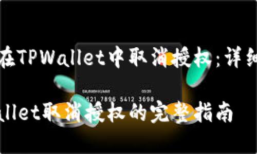如何在TPWallet中取消授权：详细指南

TPWallet取消授权的完整指南