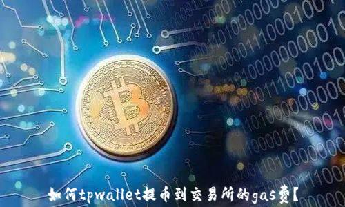 
如何tpwallet提币到交易所的gas费？