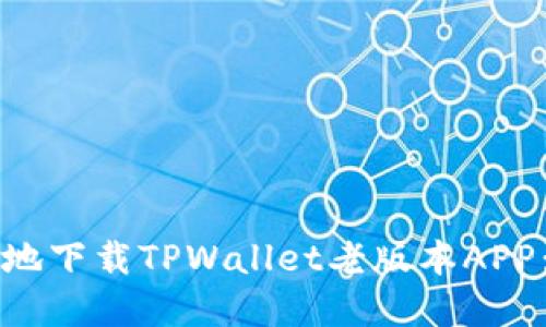 如何安全地下载TPWallet老版本APP：完整指南