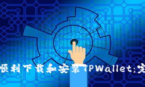 : 如何顺利下载和安装TPWallet：完整指南