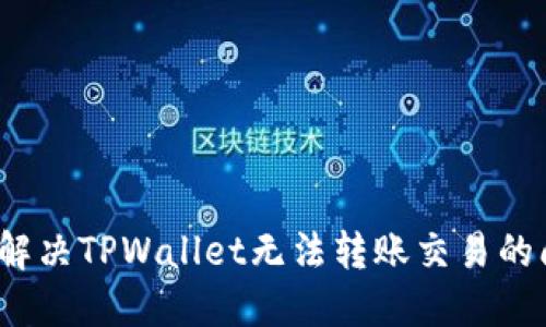 如何解决TPWallet无法转账交易的问题？