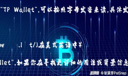 `tpwallet`的英文书写为“TP Wallet”，可以按照字母发音来读。具体发音为：

- “T” 发音为 /tiː/
- “P” 发音为 /piː/
- “Wallet” 发音为 /ˈwɑː.lɪt/（在美式英语中）

因此，整体读作“Ti-P Wallet”。如果你在寻找更详细的用法或背景信息，可以提供更具体的需求。