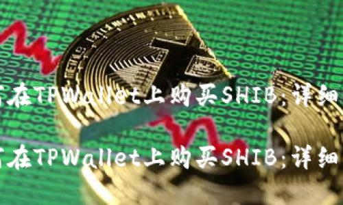 如何在TPWallet上购买SHIB：详细指南

如何在TPWallet上购买SHIB：详细指南