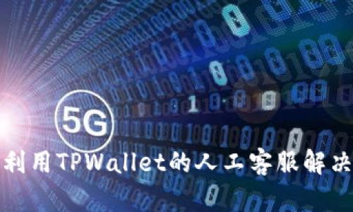 如何有效利用TPWallet的人工客服解决您的问题