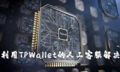 如何有效利用TPWallet的人工客服解决您的问题