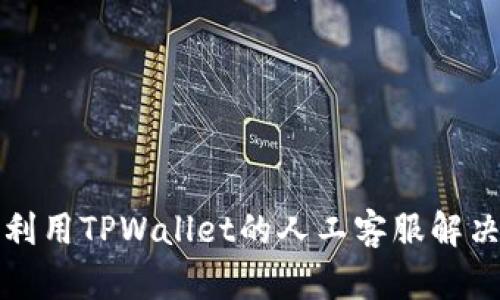 如何有效利用TPWallet的人工客服解决您的问题