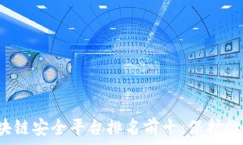  
2023年区块链安全平台排名前十：保护你的数字资产