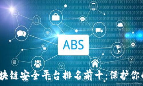  
2023年区块链安全平台排名前十：保护你的数字资产