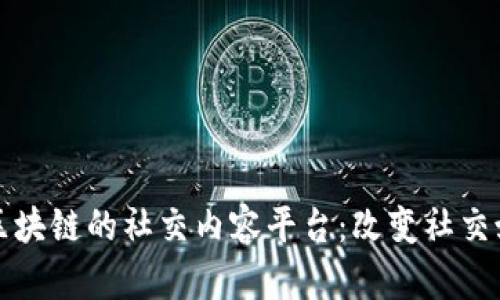 打造基于区块链的社交内容平台：改变社交媒体的未来