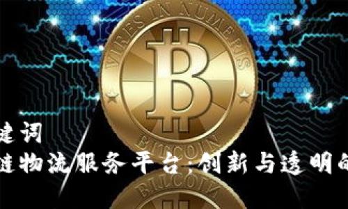 和关键词  
区块链物流服务平台：创新与透明的未来