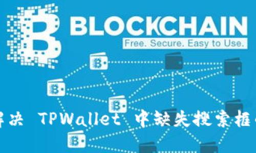 如何解决 TPWallet 中缺失搜索框的问题