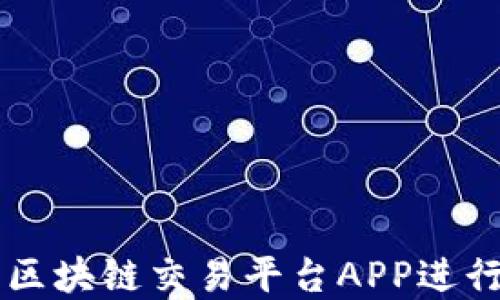 
如何高效使用区块链交易平台APP进行加密货币交易