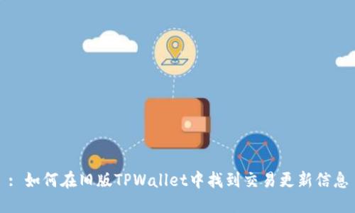 : 如何在旧版TPWallet中找到交易更新信息