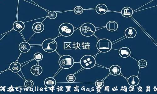 
如何在tpwallet中设置高Gas费用以确保交易优先