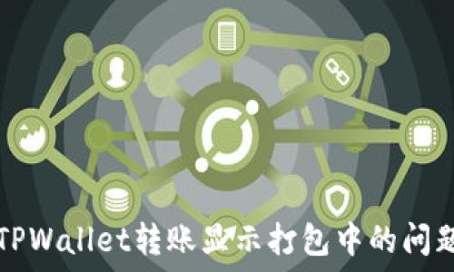  
解决TPWallet转账显示打包中的问题指南