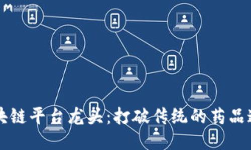 中医药行业的区块链平台龙头：打破传统的药品追溯与供应链管理