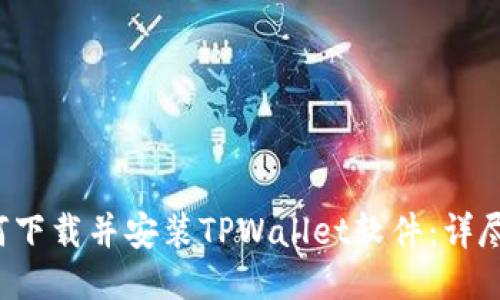  如何下载并安装TPWallet软件：详尽指南