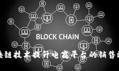 如何利用区块链技术提升电商平台的销售效率与信任度