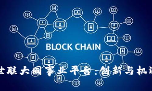 区块链世联大同事业平台：创新与机遇的结合