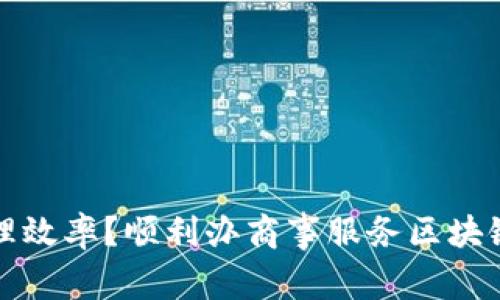 如何提升企业管理效率？顺利办商事服务区块链平台的应用解析