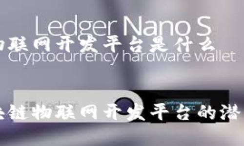 区块链物联网开发平台是什么


探索区块链物联网开发平台的潜力与应用