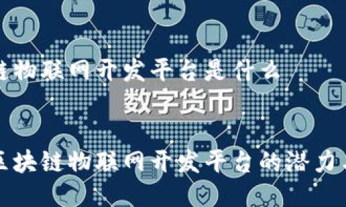 区块链物联网开发平台是什么
探索区块链物联网开发平台的潜力与应用