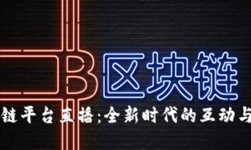 区块链平台直播：全新时代的互动与透明