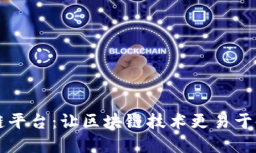 简化区块链平台：让区块链技术更易于使用和访问