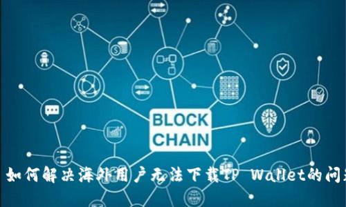 : 如何解决海外用户无法下载TP Wallet的问题