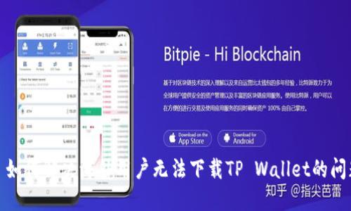 : 如何解决海外用户无法下载TP Wallet的问题