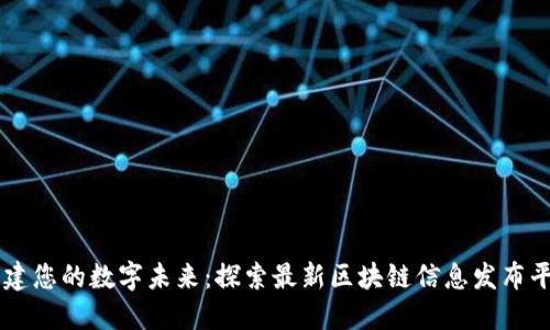 构建您的数字未来：探索最新区块链信息发布平台