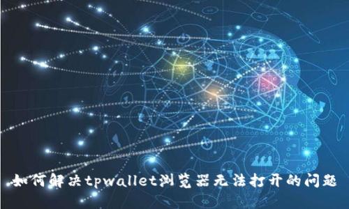 如何解决tpwallet浏览器无法打开的问题