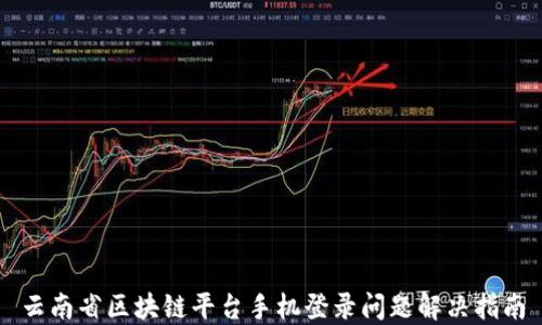 
云南省区块链平台手机登录问题解决指南