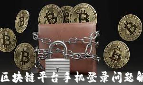 
云南省区块链平台手机登录问题解决指南