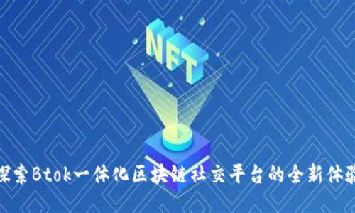 探索Btok一体化区块链社交平台的全新体验