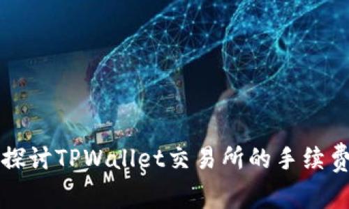 深入探讨TPWallet交易所的手续费问题