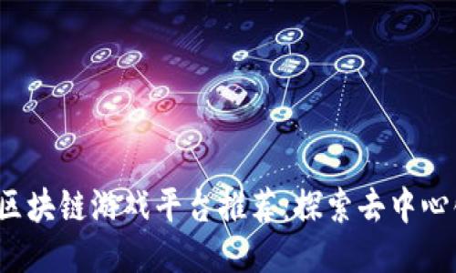 2023年最新区块链游戏平台推荐：探索去中心化游戏的未来