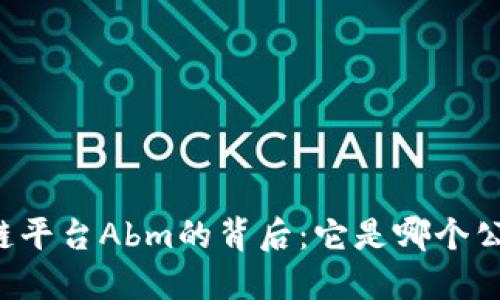 区块链平台Abm的背后：它是哪个公司的？