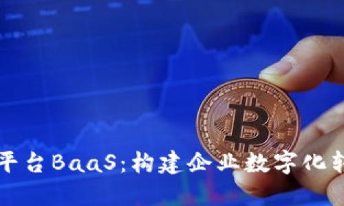 区块链开放平台BaaS：构建企业数字化转型的新引擎