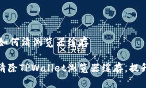 TPWallet如何清浏览器缓存

如何快速清除TPWallet浏览器缓存，提升访问效率