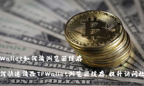 TPWallet如何清浏览器缓存

如何快速清除TPWallet浏览器缓存，提升访问效率