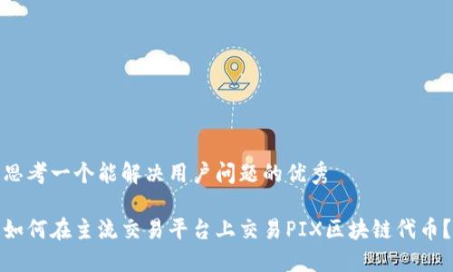 思考一个能解决用户问题的优秀

如何在主流交易平台上交易PIX区块链代币？