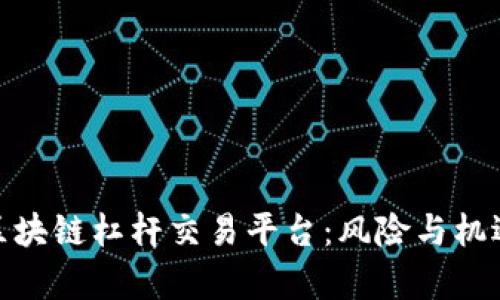 探索区块链杠杆交易平台：风险与机遇并存