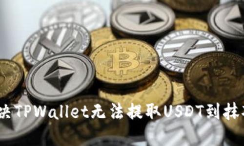 :如何解决TPWallet无法提取USDT到抹茶的问题