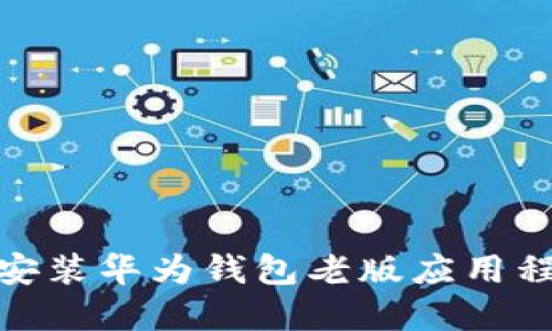 如何成功下载安装华为钱包老版应用程序的详细步骤