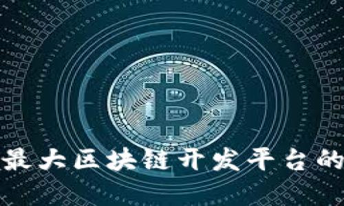 探索世界最大区块链开发平台的无限可能