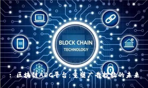 : 区块链ADC平台：重塑广告投放的未来