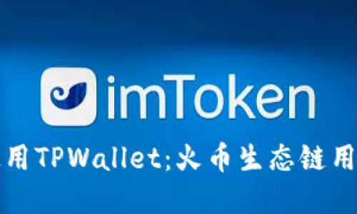 如何下载和使用TPWallet：火币生态链用户的终极指南
